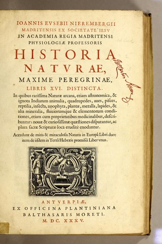 Ioannis Eusebii Nierembergii Madritensis ex Societate Iesu ... historia naturæ, maxime  peregrinæ, libris XVI. distincta. In quibus rarissima naturæ arcana, etiam astronomica, & ignota Indiarum animalia ... plantæ, metalla, lapides ... fluuioruḿque & elementorum conditiones, etiam cum proprietatibus medicinalibus, describuntur ...