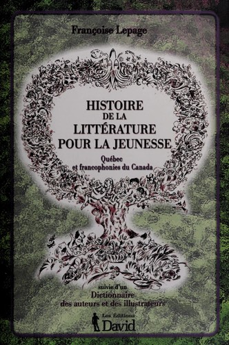Histoire de la littérature pour la jeunesse (Québec et francophonies du Canada) ; suivie d'un Dictionnaire des auteurs et des illustrateurs