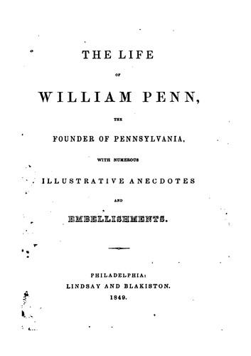The Life of William Penn, the Founder of Pennsylvania: With Numerous Illustrative Anecdotes and ..