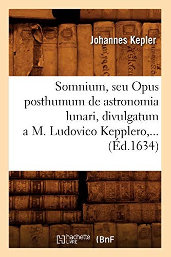 Somnium, Seu Opus Posthumum de Astronomia Lunari, Divulgatum A M. Ludovico Kepplero, ...