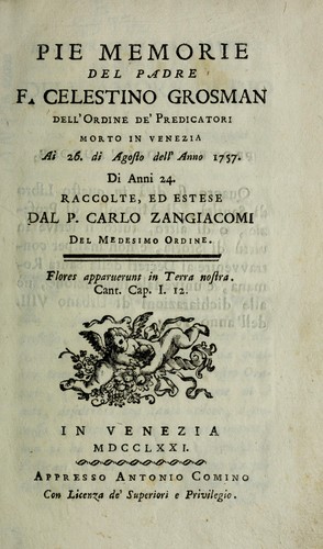 Pie Memorie del Padre F. Celestino Grosman ... morto in Venezia ai 26 di Agosto dell'anno 1757 di anni 24 ; raccolte, ed estese dal P. Carlo Zangiacomi ...